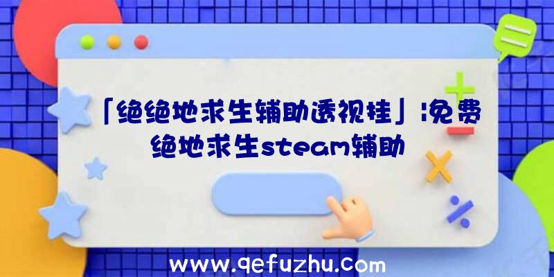 「绝绝地求生辅助透视挂」|免费绝地求生steam辅助